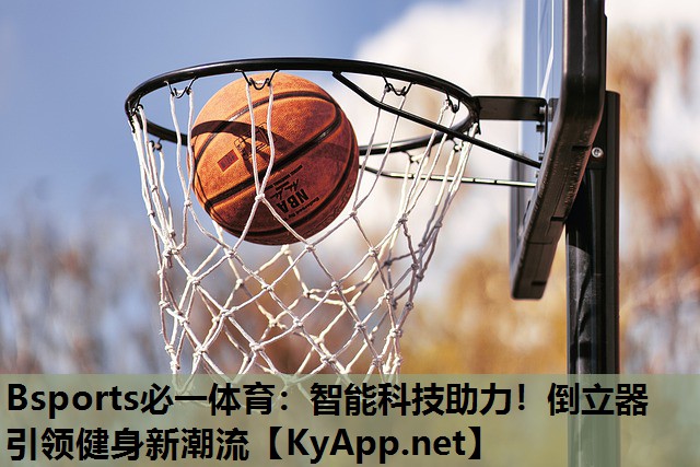 Bsports必一体育：智能科技助力！倒立器引领健身新潮流