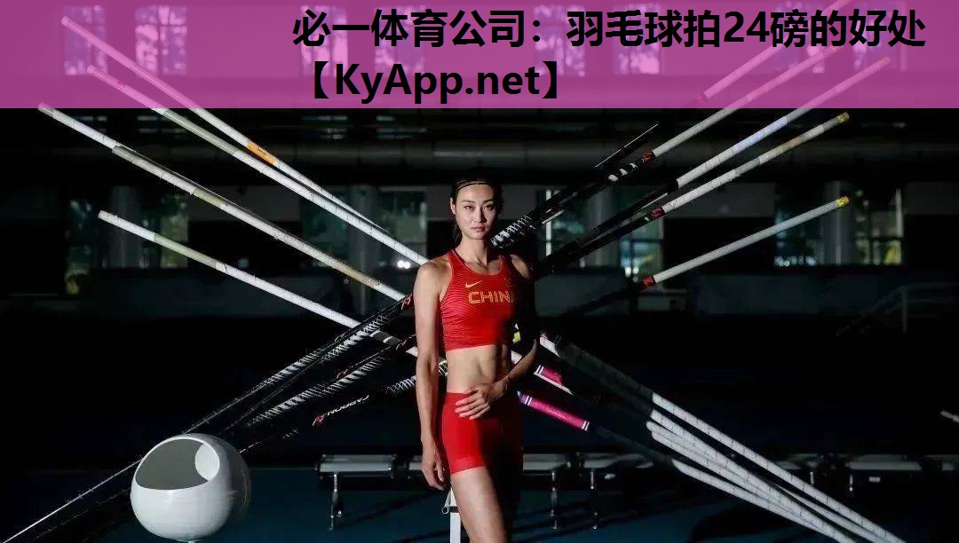必一体育公司：羽毛球拍24磅的好处