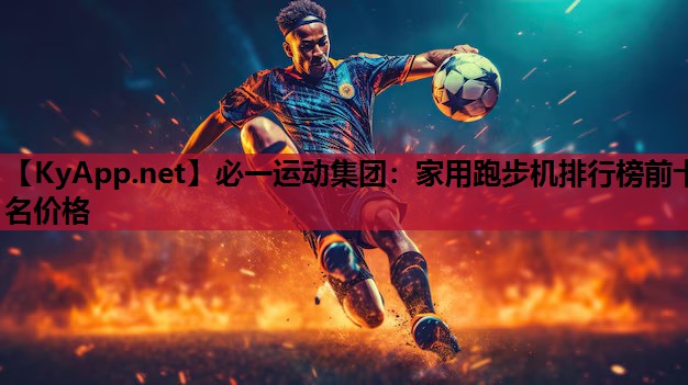 必一运动集团：家用跑步机排行榜前十名价格