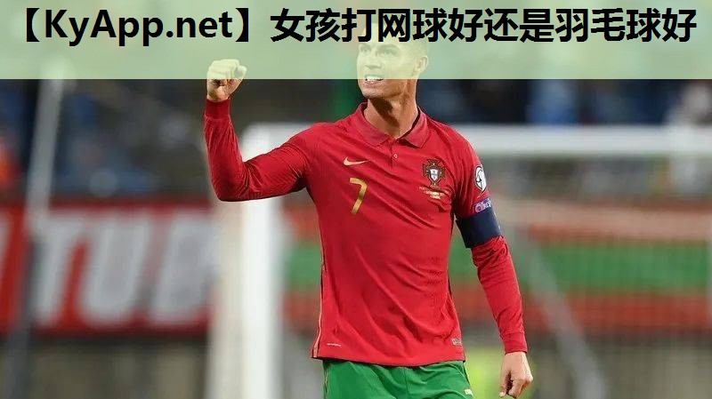 女孩打网球好还是羽毛球好