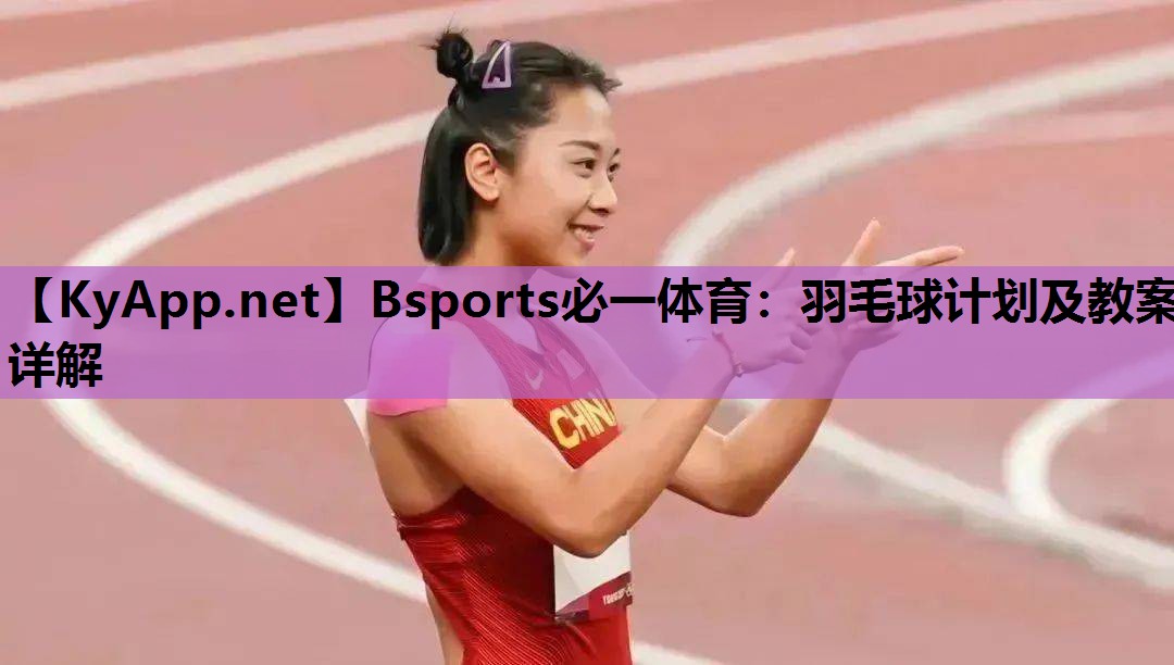 Bsports必一体育：羽毛球计划及教案详解