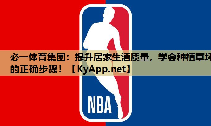 必一体育集团：提升居家生活质量，学会种植草坪的正确步骤！