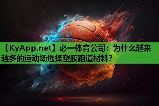 必一体育公司：为什么越来越多的运动场选择塑胶跑道材料？