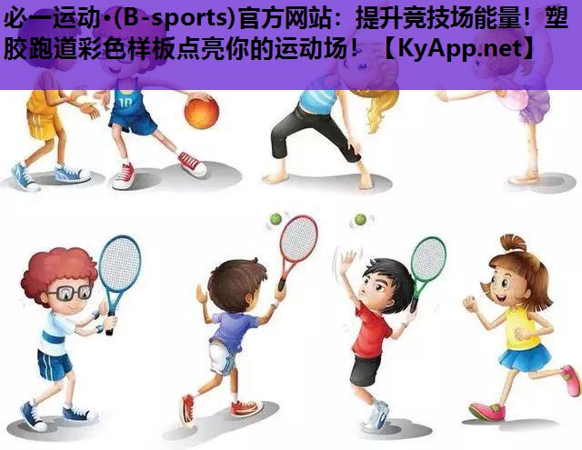 必一运动·(B-sports)官方网站：提升竞技场能量！塑胶跑道彩色样板点亮你的运动场！