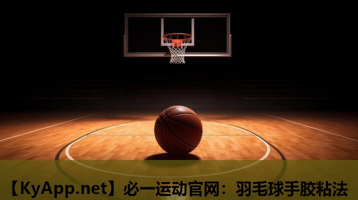 必一运动官网：羽毛球手胶粘法