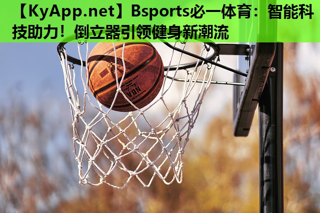 智能科技助力！倒立器引领健身新潮流